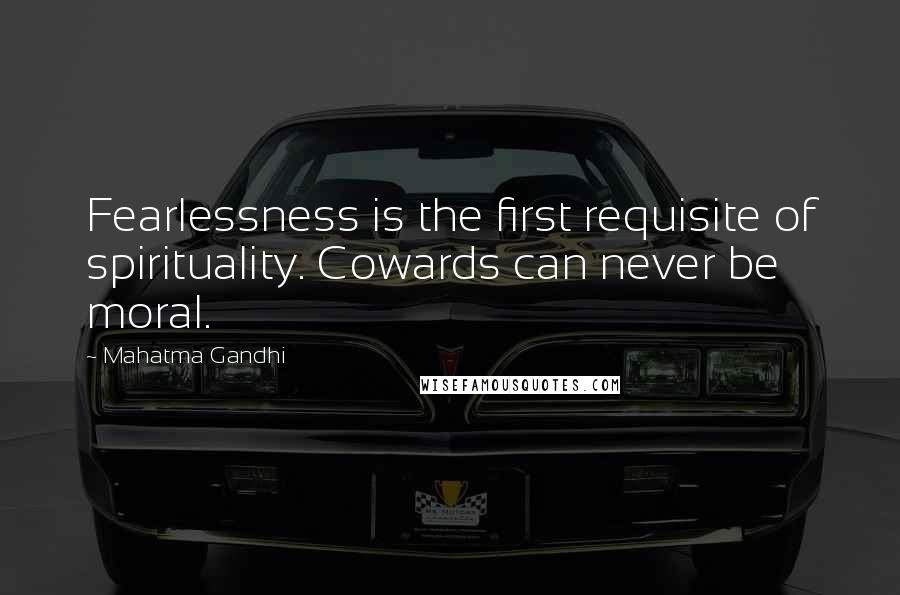 Mahatma Gandhi Quotes: Fearlessness is the first requisite of spirituality. Cowards can never be moral.