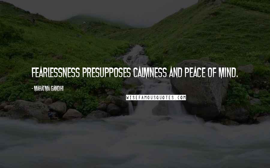 Mahatma Gandhi Quotes: Fearlessness presupposes calmness and peace of mind.