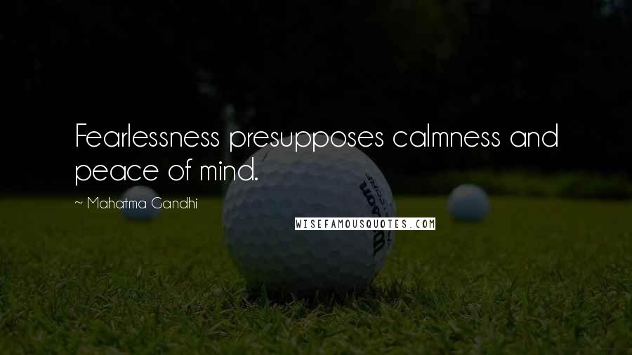 Mahatma Gandhi Quotes: Fearlessness presupposes calmness and peace of mind.