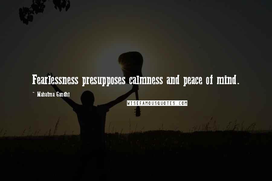 Mahatma Gandhi Quotes: Fearlessness presupposes calmness and peace of mind.