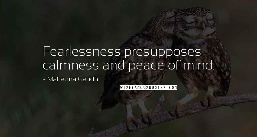 Mahatma Gandhi Quotes: Fearlessness presupposes calmness and peace of mind.