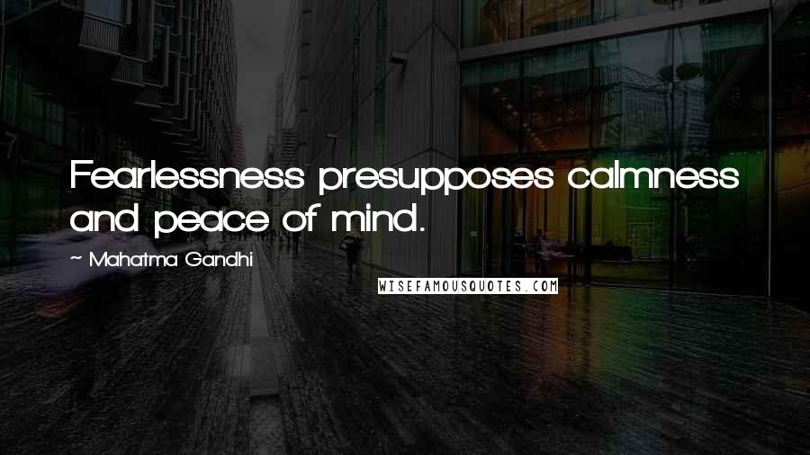 Mahatma Gandhi Quotes: Fearlessness presupposes calmness and peace of mind.