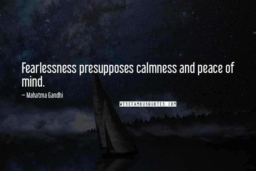 Mahatma Gandhi Quotes: Fearlessness presupposes calmness and peace of mind.