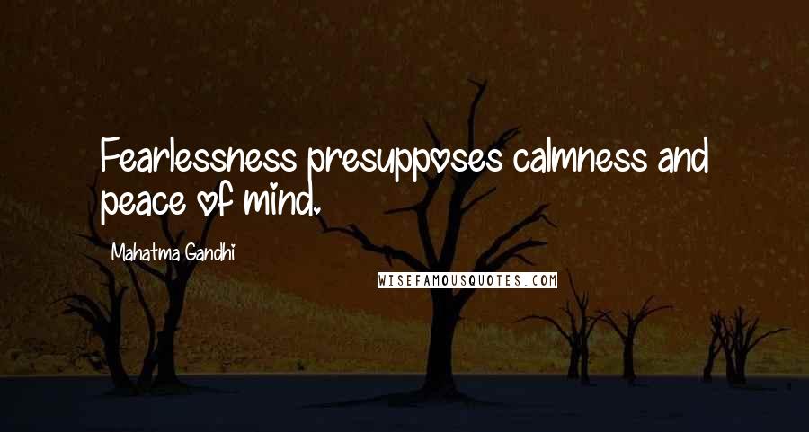 Mahatma Gandhi Quotes: Fearlessness presupposes calmness and peace of mind.