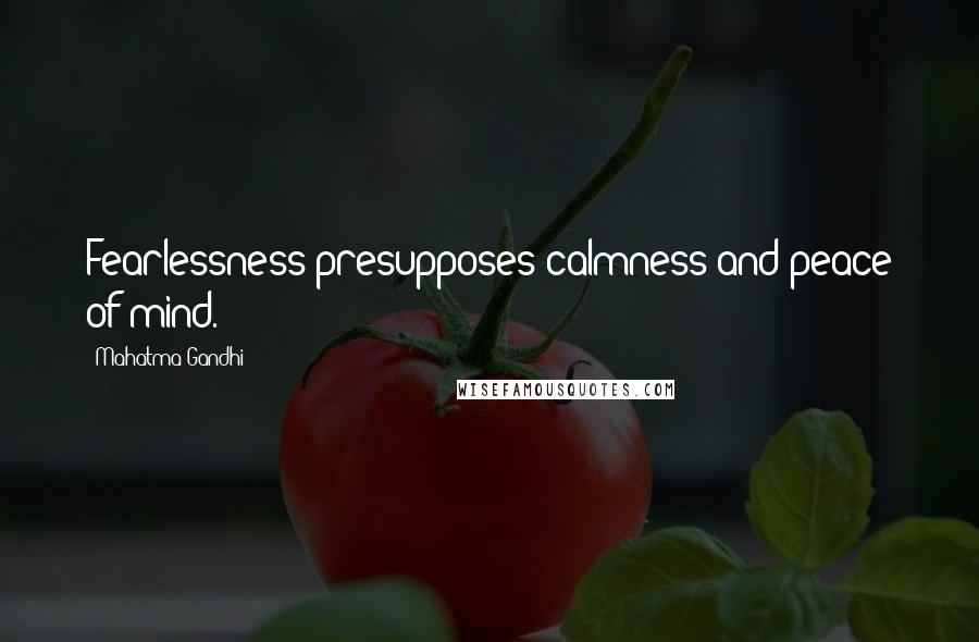 Mahatma Gandhi Quotes: Fearlessness presupposes calmness and peace of mind.