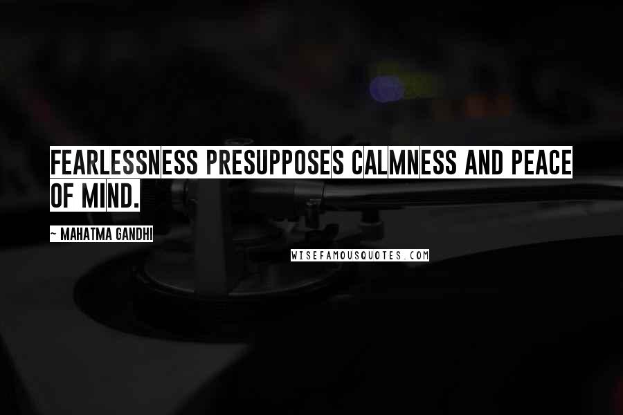 Mahatma Gandhi Quotes: Fearlessness presupposes calmness and peace of mind.