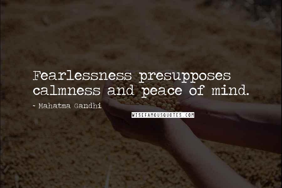 Mahatma Gandhi Quotes: Fearlessness presupposes calmness and peace of mind.