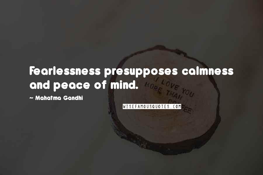 Mahatma Gandhi Quotes: Fearlessness presupposes calmness and peace of mind.