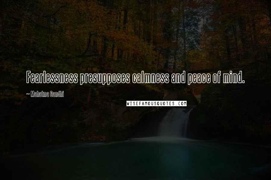 Mahatma Gandhi Quotes: Fearlessness presupposes calmness and peace of mind.