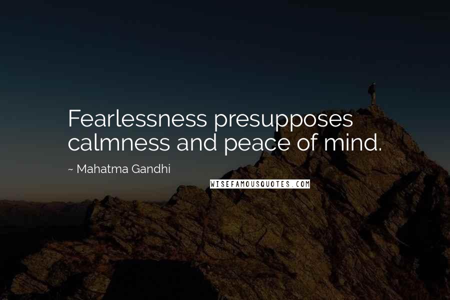 Mahatma Gandhi Quotes: Fearlessness presupposes calmness and peace of mind.