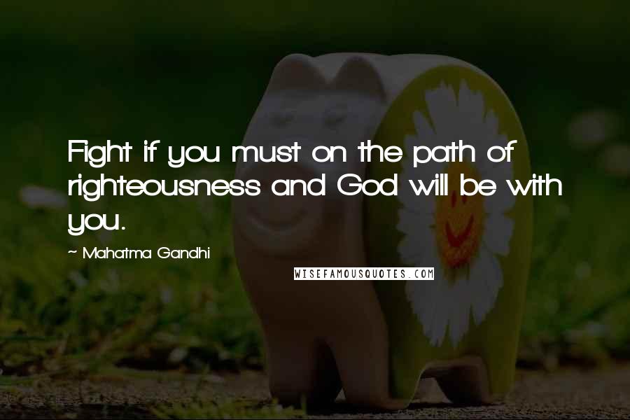 Mahatma Gandhi Quotes: Fight if you must on the path of righteousness and God will be with you.