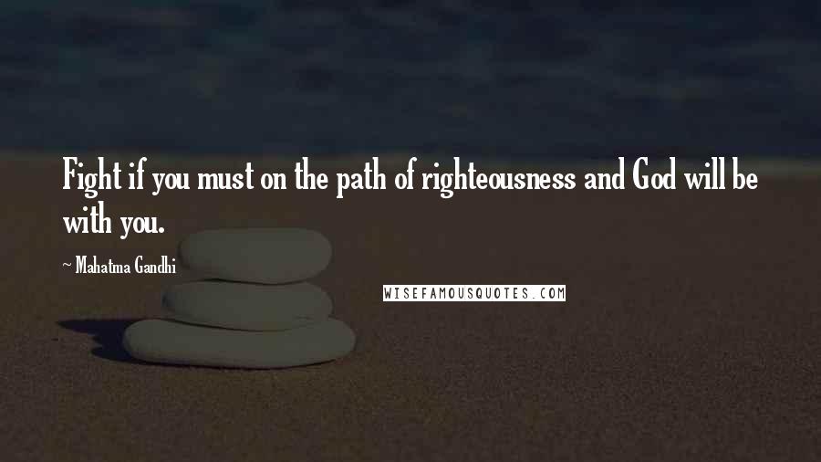 Mahatma Gandhi Quotes: Fight if you must on the path of righteousness and God will be with you.