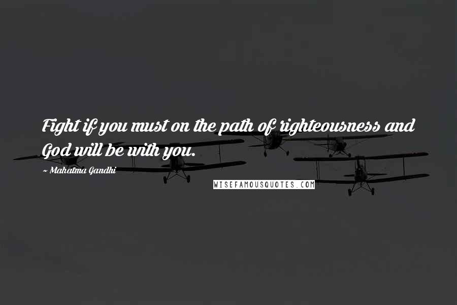Mahatma Gandhi Quotes: Fight if you must on the path of righteousness and God will be with you.