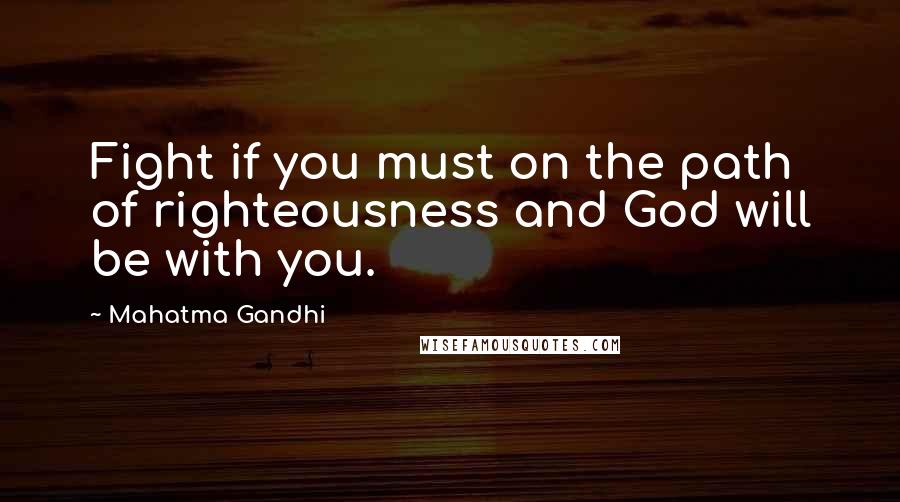 Mahatma Gandhi Quotes: Fight if you must on the path of righteousness and God will be with you.