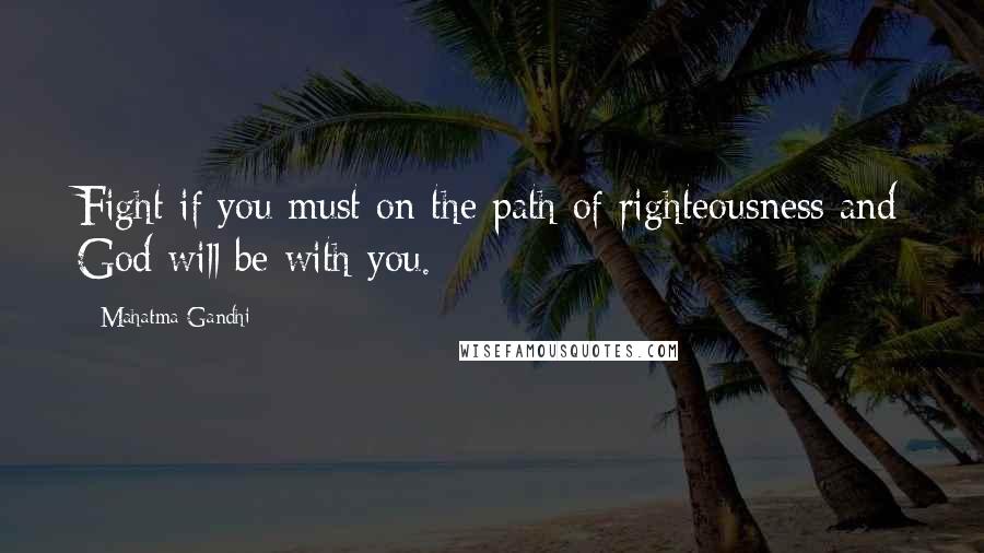 Mahatma Gandhi Quotes: Fight if you must on the path of righteousness and God will be with you.