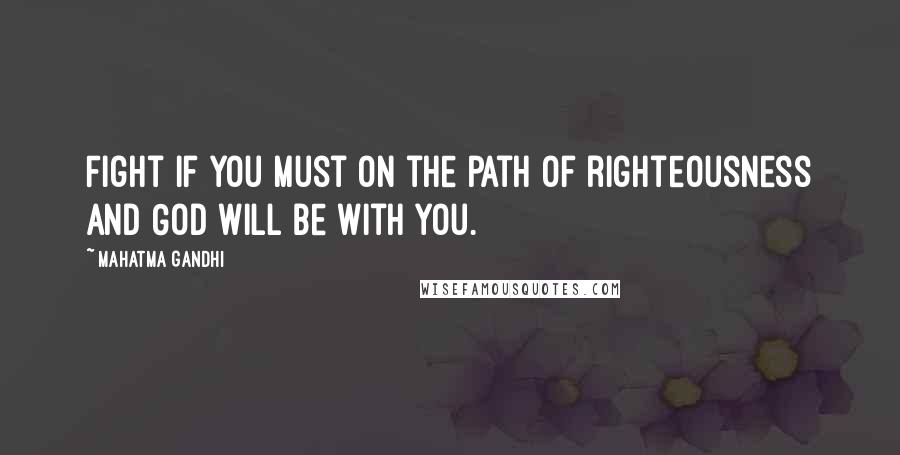 Mahatma Gandhi Quotes: Fight if you must on the path of righteousness and God will be with you.