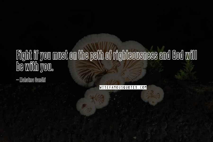 Mahatma Gandhi Quotes: Fight if you must on the path of righteousness and God will be with you.