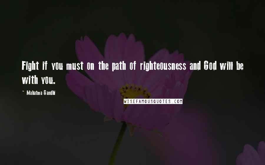 Mahatma Gandhi Quotes: Fight if you must on the path of righteousness and God will be with you.