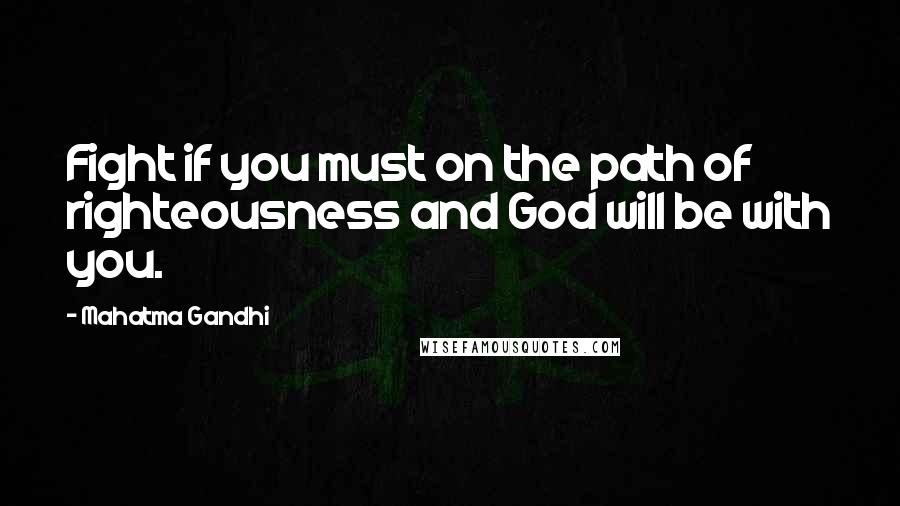 Mahatma Gandhi Quotes: Fight if you must on the path of righteousness and God will be with you.