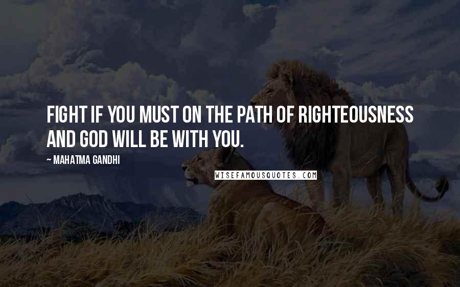 Mahatma Gandhi Quotes: Fight if you must on the path of righteousness and God will be with you.