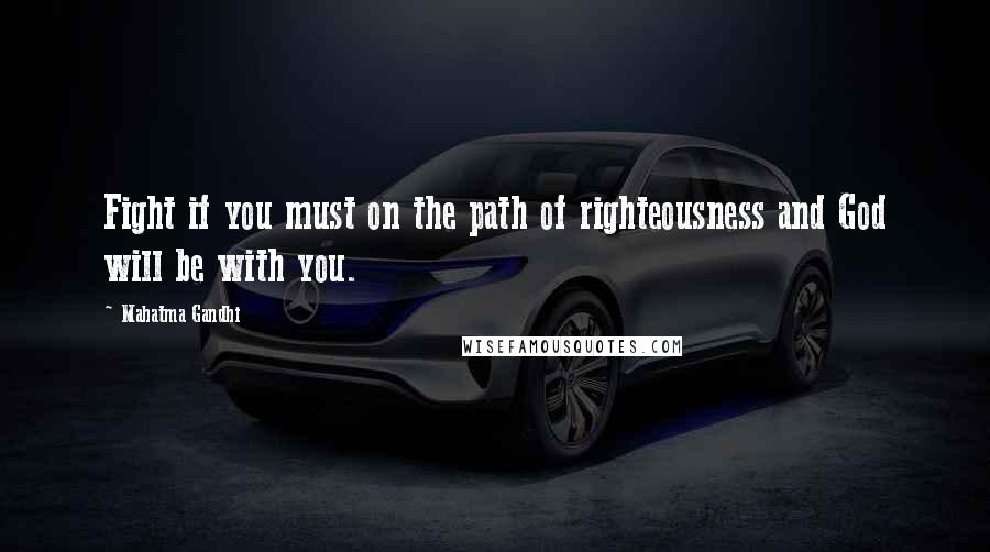 Mahatma Gandhi Quotes: Fight if you must on the path of righteousness and God will be with you.