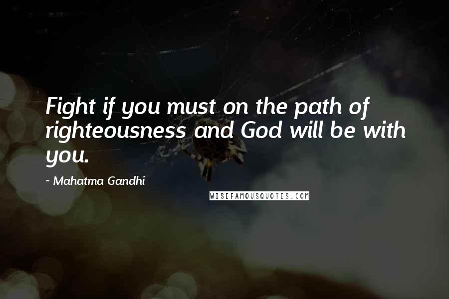 Mahatma Gandhi Quotes: Fight if you must on the path of righteousness and God will be with you.