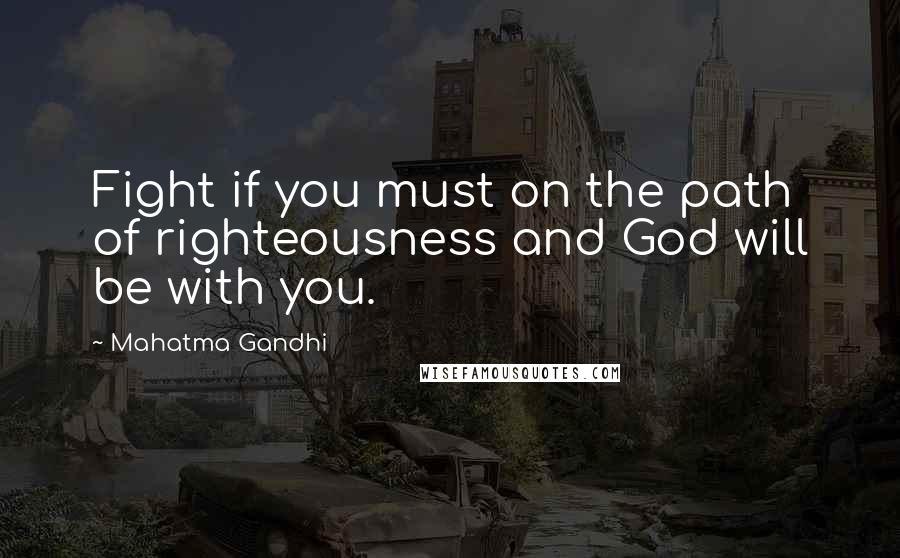 Mahatma Gandhi Quotes: Fight if you must on the path of righteousness and God will be with you.