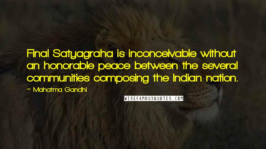 Mahatma Gandhi Quotes: Final Satyagraha is inconceivable without an honorable peace between the several communities composing the Indian nation.