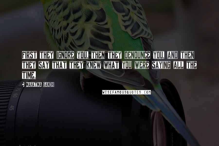 Mahatma Gandhi Quotes: First they ignore you, then they denounce you, and then they say that they knew what you were saying all the time.