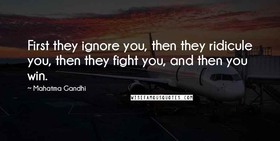 Mahatma Gandhi Quotes: First they ignore you, then they ridicule you, then they fight you, and then you win.