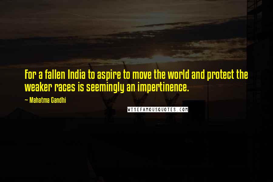 Mahatma Gandhi Quotes: For a fallen India to aspire to move the world and protect the weaker races is seemingly an impertinence.