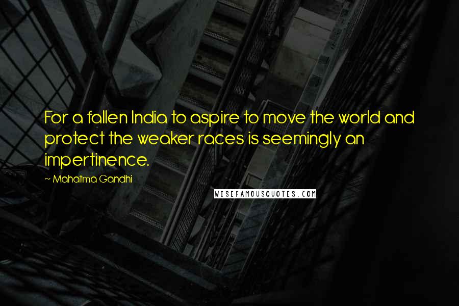 Mahatma Gandhi Quotes: For a fallen India to aspire to move the world and protect the weaker races is seemingly an impertinence.