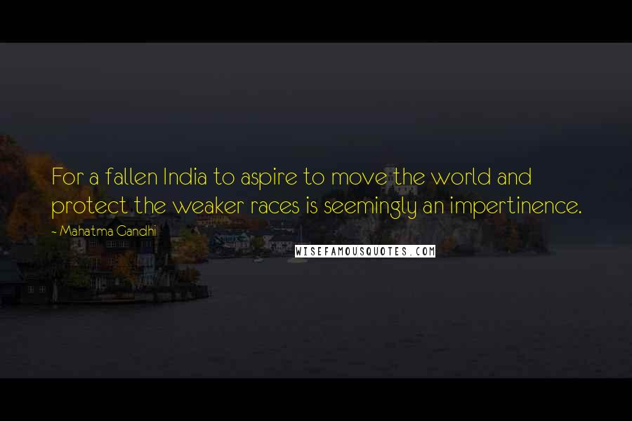 Mahatma Gandhi Quotes: For a fallen India to aspire to move the world and protect the weaker races is seemingly an impertinence.