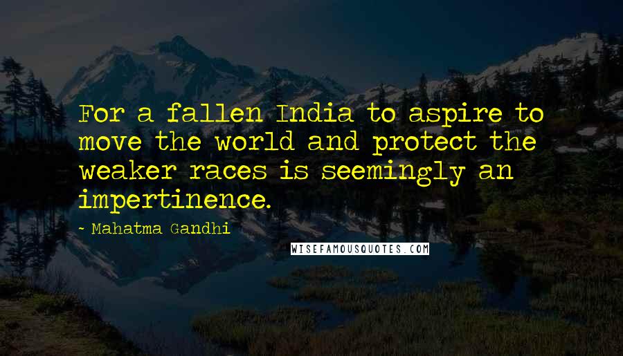 Mahatma Gandhi Quotes: For a fallen India to aspire to move the world and protect the weaker races is seemingly an impertinence.