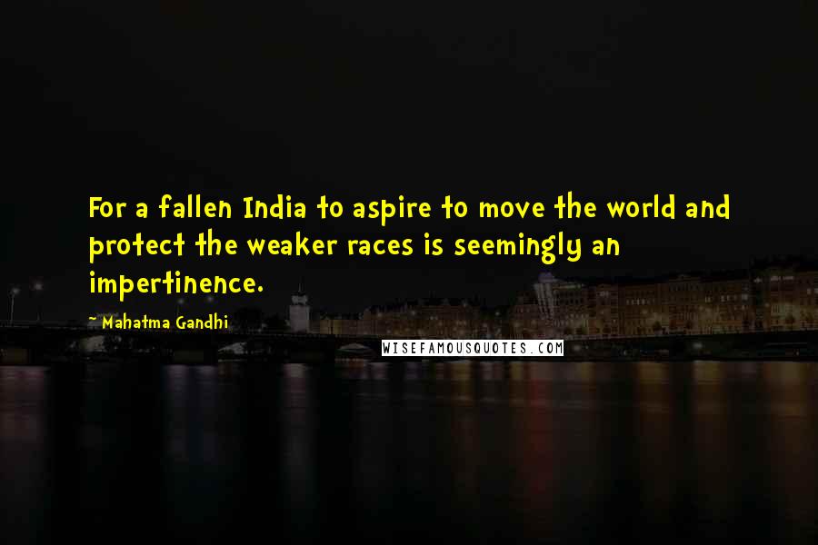 Mahatma Gandhi Quotes: For a fallen India to aspire to move the world and protect the weaker races is seemingly an impertinence.