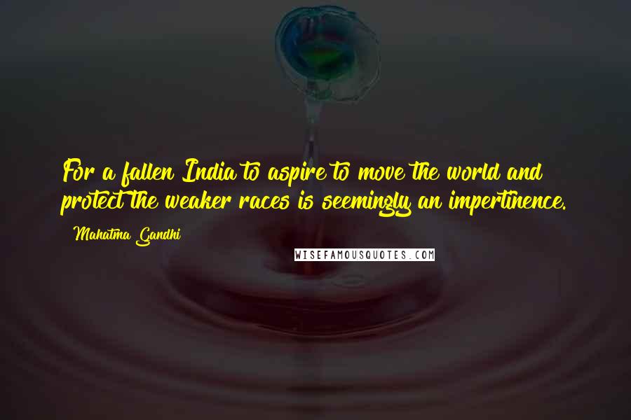 Mahatma Gandhi Quotes: For a fallen India to aspire to move the world and protect the weaker races is seemingly an impertinence.