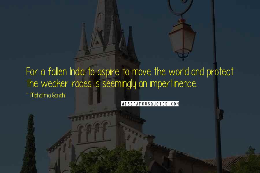 Mahatma Gandhi Quotes: For a fallen India to aspire to move the world and protect the weaker races is seemingly an impertinence.