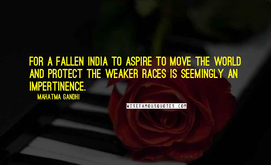 Mahatma Gandhi Quotes: For a fallen India to aspire to move the world and protect the weaker races is seemingly an impertinence.