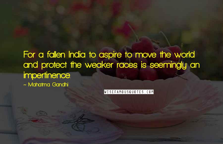 Mahatma Gandhi Quotes: For a fallen India to aspire to move the world and protect the weaker races is seemingly an impertinence.