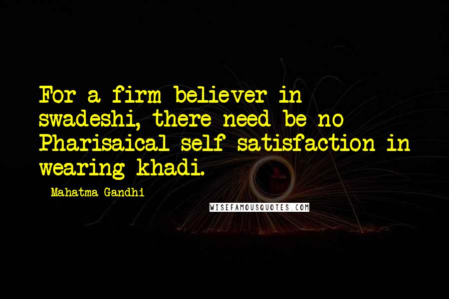 Mahatma Gandhi Quotes: For a firm believer in swadeshi, there need be no Pharisaical self-satisfaction in wearing khadi.