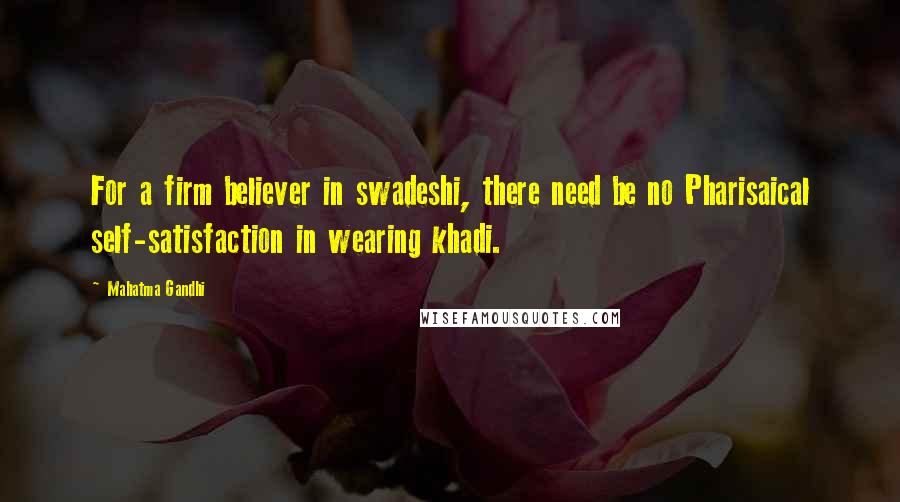 Mahatma Gandhi Quotes: For a firm believer in swadeshi, there need be no Pharisaical self-satisfaction in wearing khadi.