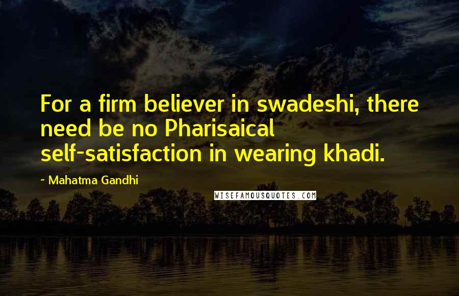 Mahatma Gandhi Quotes: For a firm believer in swadeshi, there need be no Pharisaical self-satisfaction in wearing khadi.