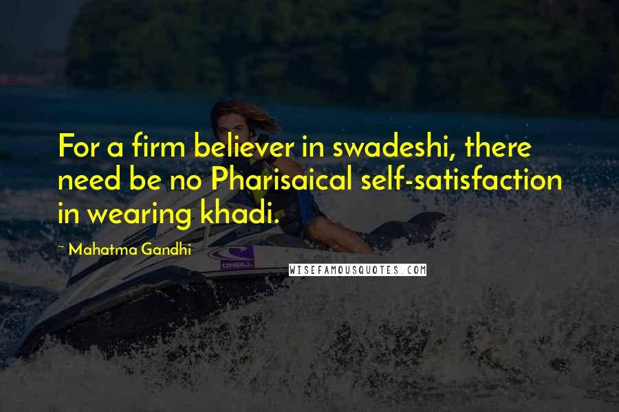 Mahatma Gandhi Quotes: For a firm believer in swadeshi, there need be no Pharisaical self-satisfaction in wearing khadi.