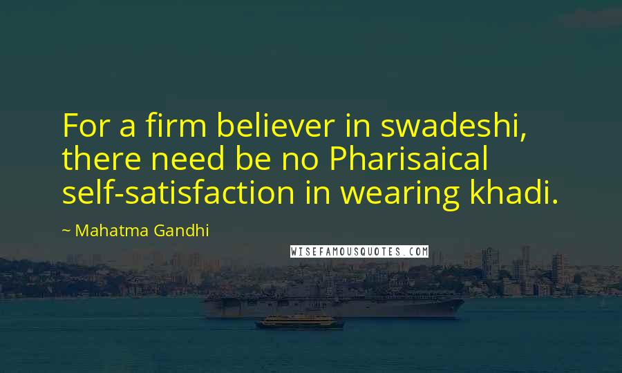 Mahatma Gandhi Quotes: For a firm believer in swadeshi, there need be no Pharisaical self-satisfaction in wearing khadi.