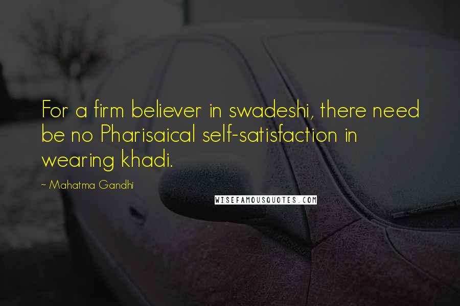 Mahatma Gandhi Quotes: For a firm believer in swadeshi, there need be no Pharisaical self-satisfaction in wearing khadi.