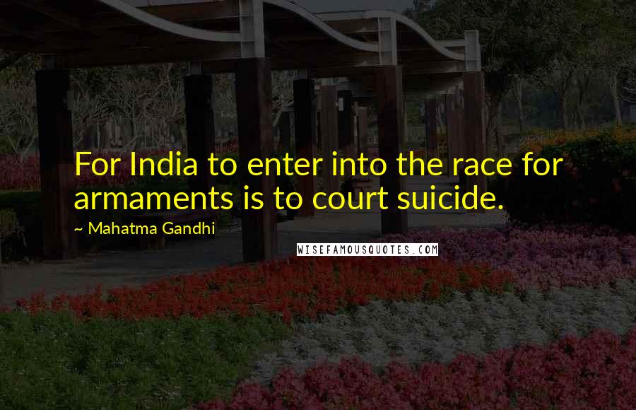 Mahatma Gandhi Quotes: For India to enter into the race for armaments is to court suicide.