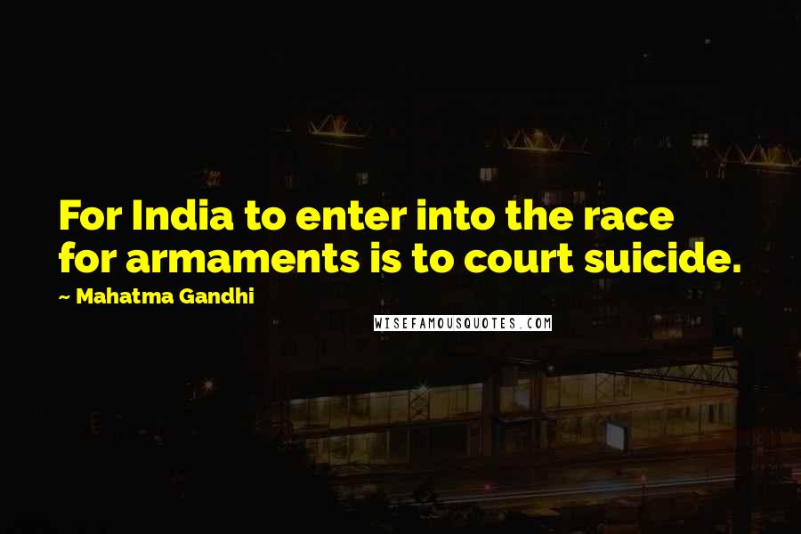 Mahatma Gandhi Quotes: For India to enter into the race for armaments is to court suicide.