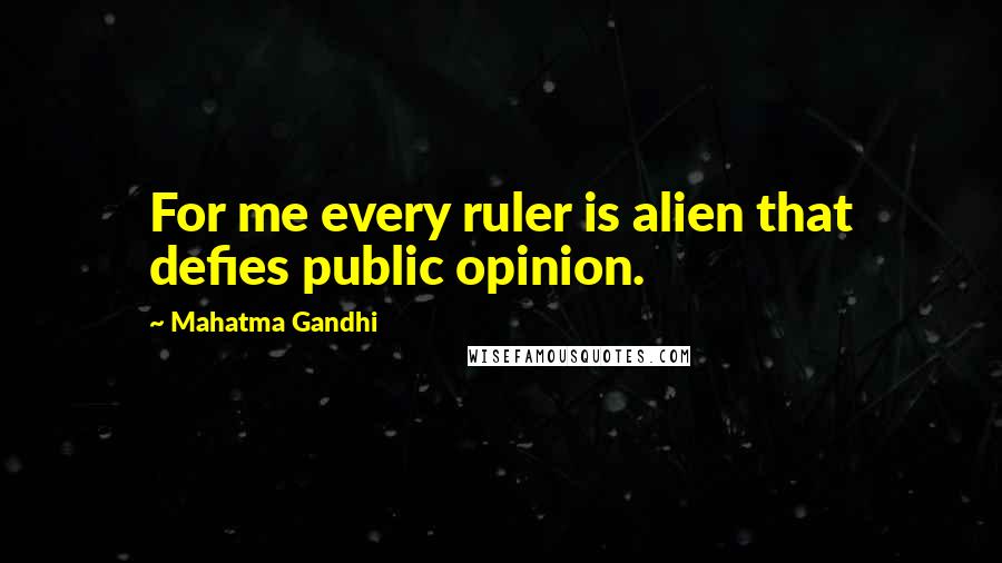 Mahatma Gandhi Quotes: For me every ruler is alien that defies public opinion.