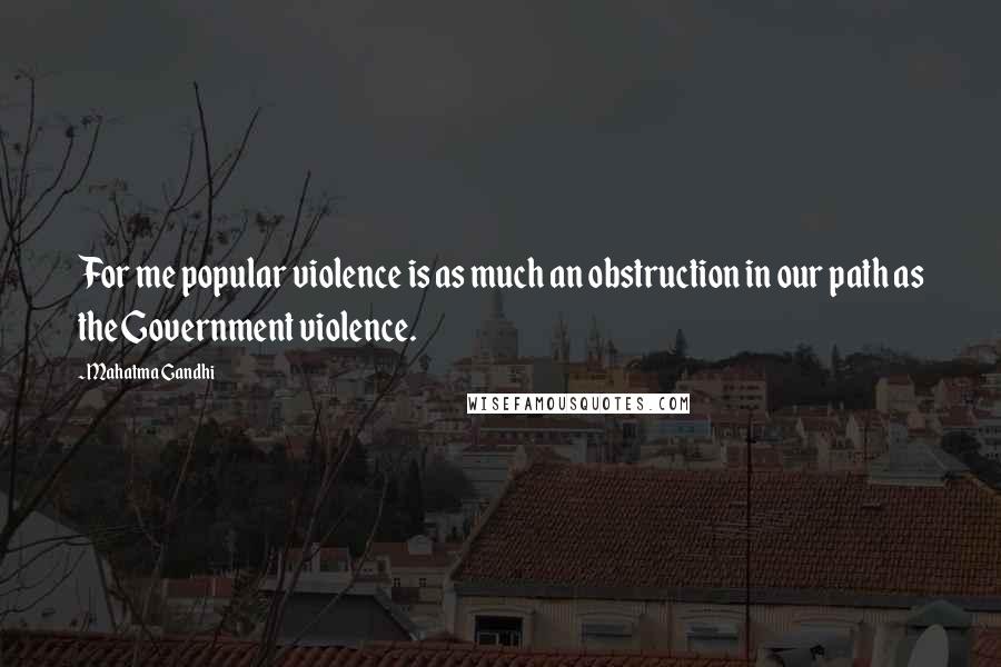 Mahatma Gandhi Quotes: For me popular violence is as much an obstruction in our path as the Government violence.