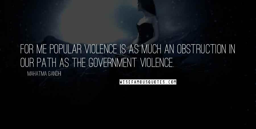 Mahatma Gandhi Quotes: For me popular violence is as much an obstruction in our path as the Government violence.